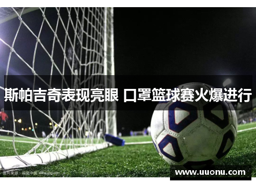 斯帕吉奇表现亮眼 口罩篮球赛火爆进行