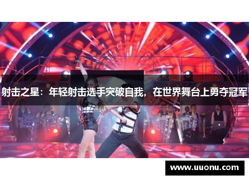 射击之星：年轻射击选手突破自我，在世界舞台上勇夺冠军